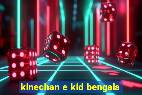 kinechan e kid bengala